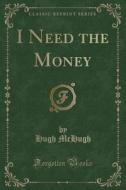 I Need The Money (classic Reprint) di Hugh McHugh edito da Forgotten Books