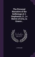 The Personal Narrative Of The Sufferings Of J. Stephanini, (i., ) A Native Of Arta, In Greece .. di J Stephanini edito da Palala Press