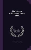 The Literary Criticism Of Pierre Bayle di Horatio Elwin Smith edito da Palala Press