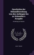 Geschichte Der Heliandforschung Von Den Anfangen Bis Zu Schmeller's Ausgabe di Adolf Hedler edito da Palala Press