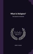 What Is Religion? di Henry Colman edito da Palala Press