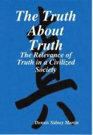 The Truth About Truth di Dennis Sidney Martin edito da Lulu.com