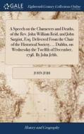 A Speech On The Characters And Deaths, Of The Rev. John William Reid, And John Sargint, Esq. Delivered From The Chair Of The Historical Society, ... D di John Jebb edito da Gale Ecco, Print Editions
