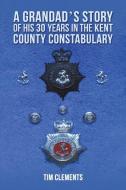 A Grandad's Story Of His 30 Years In The Kent County Constabulary di Tim Clements edito da Austin Macauley Publishers