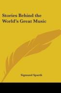Stories Behind The World's Great Music di Sigmund Spaeth edito da Kessinger Publishing, Llc