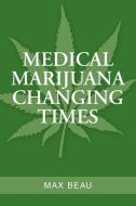 Medical Marijuana Changing Times di Max Beau edito da Xlibris