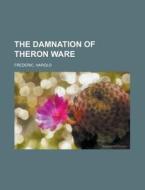 The Damnation Of Theron Ware di Harold Frederic edito da Rarebooksclub.com