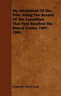 My Attainment Of The Pole; Being The Record Of The Expedition That First Reached The Boreal Center, 1907-1909. di Frederick Albert Cook edito da Quinn Press