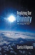 Realizing Our Divinity: The Change We Need di Curtis A. Vigness edito da AUTHORHOUSE