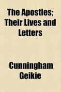 The Apostles; Their Lives And Letters di Cunningham Geikie edito da General Books Llc
