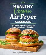 Healthy Vegan Air Fryer Cookbook: 100 Plant-Based Recipes with Fewer Calories and Less Fat di Dana Angelo White edito da ALPHA BOOKS