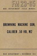 Browning Machine Gun, Caliber .50 Hb, M2: War Department Field Manual FM 23-65, November 1944 di Ray Merriam edito da Createspace