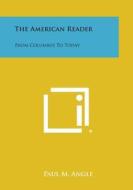 The American Reader: From Columbus to Today di Paul M. Angle edito da Literary Licensing, LLC