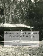 Mining in the Cascades Range of Oregon di Us Department of Interior edito da Createspace