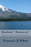 Haikus" Natures": Poeme Courts Contemporains di M. Francois Jj Ribes edito da Createspace Independent Publishing Platform
