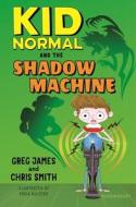 Kid Normal and the Shadow Machine di Greg James, Chris Smith edito da BLOOMSBURY