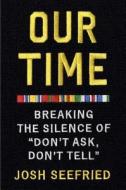 Our Time: Breaking the Silence of "Don't Ask, Don't Tell" di Josh Seefried edito da Penguin Press