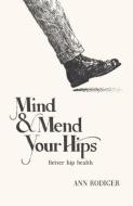 Mind & Mend Your Hips: Better Hip Health di Ann Rodiger edito da BOOKBABY