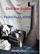 The Civil War Soldier - His Personal Items di Robert Jones edito da Lulu.com