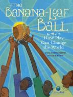 The Banana-Leaf Ball: How Play Can Change the World di Katie Smith Milway edito da KIDS CAN PR