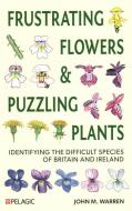 Frustrating Flowers And Puzzling Plants di John M. Warren edito da Pelagic Publishing