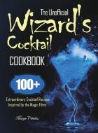 The Unofficial Wizard's Cocktail Cookbook di Margie Valadez edito da Joshua Dixon