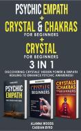 PSYCHIC EMPATH + REIKI and CHAKRAS + CRYSTAL FOR BEGINNERS- 3 in 1 di Cassian Byrd, Alanna Woods edito da Cassian Byrd