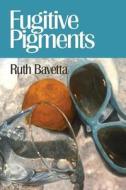 Fugitive Pigments di Ruth Bavetta edito da Futurecycle Press