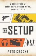 The Setup: A True Story of Dirty Cops, Soccer Moms, and Reality TV di Pete Crooks edito da BENBELLA BOOKS