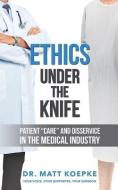 Ethics Under the Knife: Patient Care and Disservice in the Medical Industry di Matt Koepke edito da LIGHTNING SOURCE INC