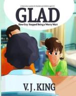 Glad (How Guy Stopped Being a Worry Wart): A Book about Anxiety for Families and Children Aged 4-9 di V. J. King edito da Createspace Independent Publishing Platform