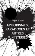 Aphorismes, paradoxes et autres fumisteries di Miguel S. Ruiz edito da Books on Demand
