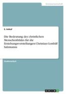 Die Bedeutung des christlichen Menschenbildes für die Erziehungsvorstellungen Christian Gotthilf Salzmanns di S. Imhof edito da GRIN Verlag
