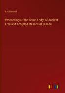 Proceedings of the Grand Lodge of Ancient Free and Accepted Masons of Canada di Anonymous edito da Outlook Verlag