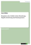 Respekt in der Schüler-Lehrer-Beziehung - Begriff, Entstehung und Konsequenzen di Sven Köhler edito da GRIN Publishing