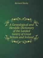 A Genealogical And Heraldic Dictionary Of The Landed Gentry Of Great Britain And Ireland di Bernard Burke edito da Book On Demand Ltd.