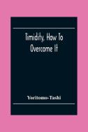 Timidity, How To Overcome It di Yoritomo-Tashi edito da Alpha Editions