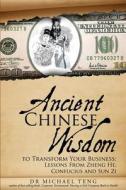 Ancient Chinese Wisdom to Transform Your Business: Lessons from Zheng He, Confucius and Sun Zi di Dr Michael Teng edito da Corporate Turnaround Centre Pte Ltd