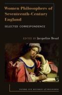 Women Philosophers of Seventeenth-Century England: Selected Correspondence di Jacqueline Broad edito da OXFORD UNIV PR