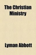 The Christian Ministry di Lyman Abbott edito da General Books Llc
