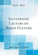 Illustrated Lecture on Wheat Culture (Classic Reprint) di John Ignace Schulte edito da Forgotten Books