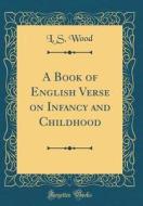 A Book of English Verse on Infancy and Childhood (Classic Reprint) di L. S. Wood edito da Forgotten Books