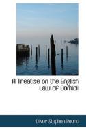 A Treatise On The English Law Of Domicil di Oliver Stephen Round edito da Bibliolife