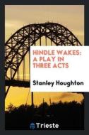 Hindle Wakes: A Play in Three Acts di Stanley Houghton edito da LIGHTNING SOURCE INC