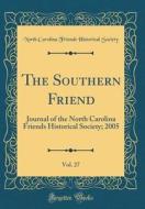 The Southern Friend, Vol. 27: Journal of the North Carolina Friends Historical Society; 2005 (Classic Reprint) di North Carolina Friends Historic Society edito da Forgotten Books