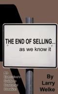 The End of Selling...as We Know It: An Executive's Guide to Customer Creation di Larry Welke edito da AUTHORHOUSE