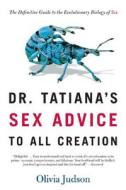Dr. Tatiana's Sex Advice to All Creation: The Definitive Guide to the Evolutionary Biology of Sex di Olivia Judson edito da OWL BOOKS