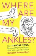 Where Are My Ankles? How Iyengar Yoga Rescued Me from Stress, Fear and a Very Bad Back di Deborah J. Rummelhart edito da Funny Path Publishing, LLC