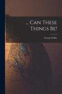 ... Can These Things Be! di George Seldes edito da LIGHTNING SOURCE INC