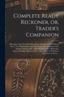 Complete Ready Reckoner, Or, Trader's Companion [microform] di Anonymous edito da Legare Street Press